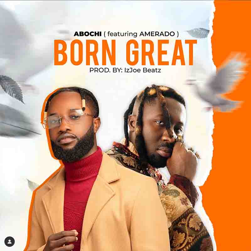 Abochi - Born Great ft Amerado (Prod by ItzJoe MadeIt)