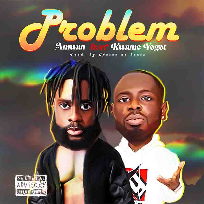 Amwan - Problem ft Kwame Yogot (Prod By Ofasco Ne Beatz)