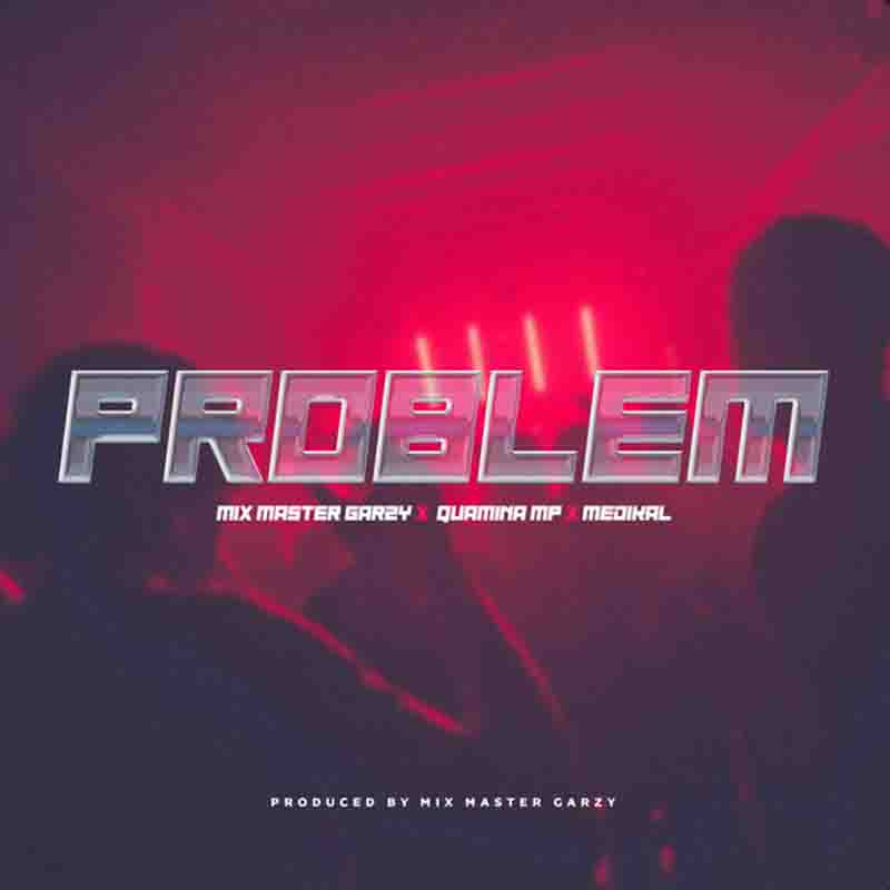 Mix Masta Garzy - Problem ft Quamina MP x Medikal